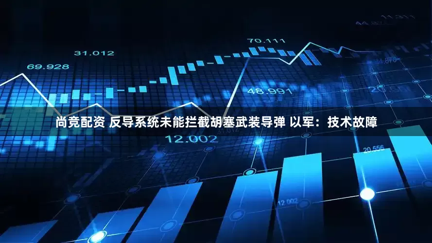 尚竞配资 反导系统未能拦截胡塞武装导弹 以军：技术故障
