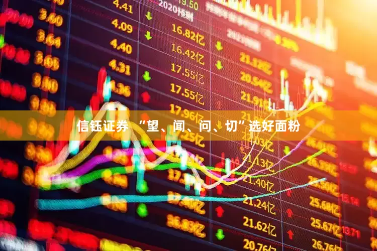 信钰证券  “望、闻、问、切”选好面粉
