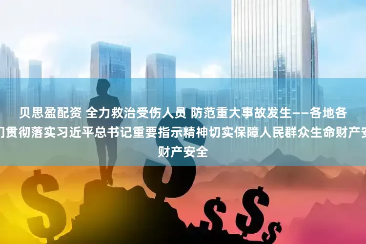 贝思盈配资 全力救治受伤人员 防范重大事故发生——各地各部门贯彻落实习近平总书记重要指示精神切实保障人民群众生命财产安全