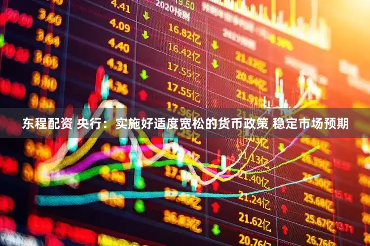 东程配资 央行：实施好适度宽松的货币政策 稳定市场预期