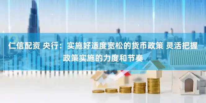 仁信配资 央行：实施好适度宽松的货币政策 灵活把握政策实施的力度和节奏
