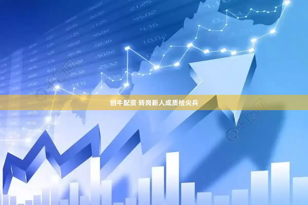 创牛配资 转岗新人成质检尖兵