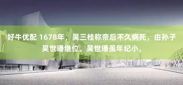 好牛优配 1678年，吴三桂称帝后不久病死，由孙子吴世璠继位。吴世璠虽年纪小，